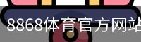 8868体育官方网站 - 官方首页入口
